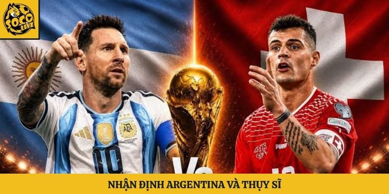 Nhận định lịch thi đấu world cup ngày 12/7/2026 giữa Argentina và Thụy Sĩ