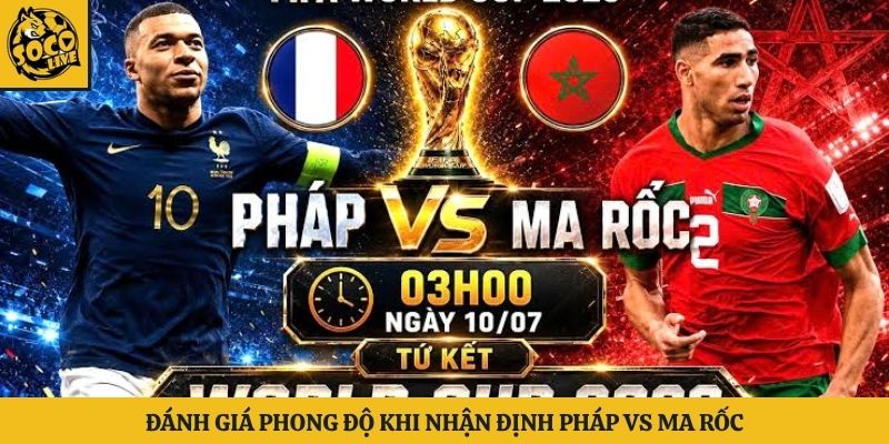 Đánh giá phong độ khi nhận định Pháp vs Ma rốc