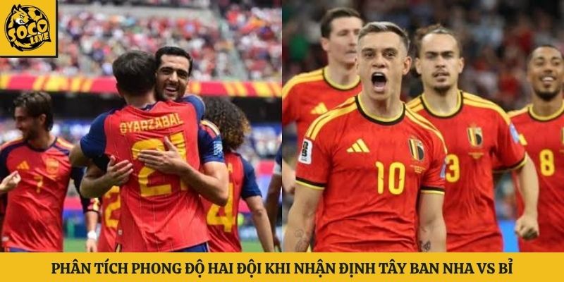 Phân tích phong độ hai đội khi nhận định Tây Ban Nha vs Bỉ